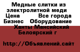 Медные слитки из электролитной меди › Цена ­ 220 - Все города Бизнес » Оборудование   . Ханты-Мансийский,Белоярский г.